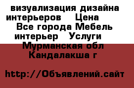 3D визуализация дизайна интерьеров! › Цена ­ 200 - Все города Мебель, интерьер » Услуги   . Мурманская обл.,Кандалакша г.